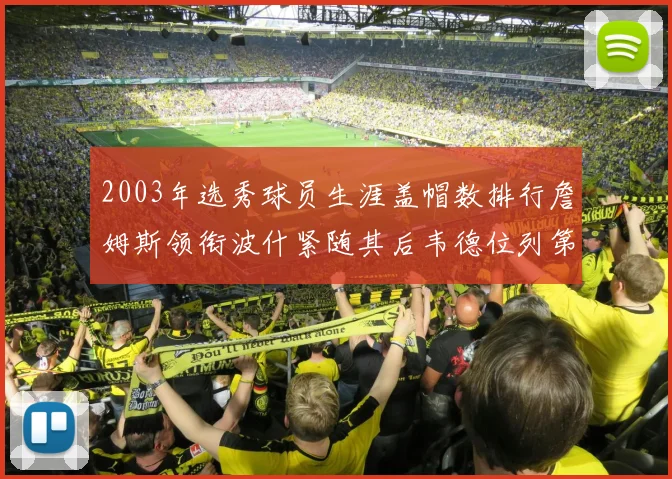 2003年选秀球员生涯盖帽数排行詹姆斯领衔波什紧随其后韦德位列第五