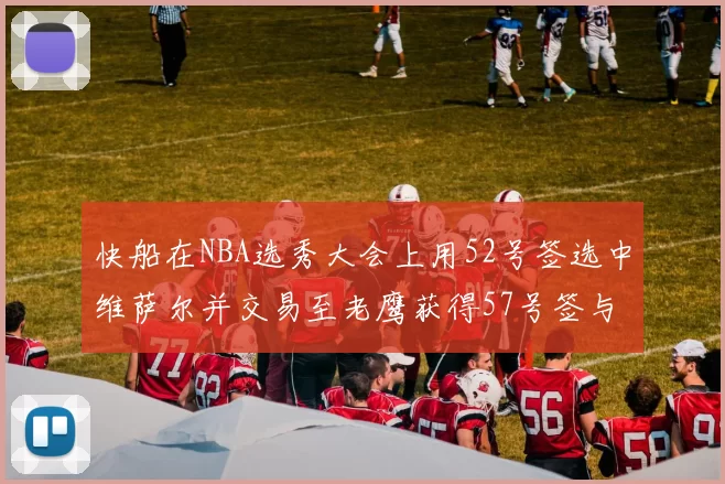 快船在NBA选秀大会上用52号签选中维萨尔并交易至老鹰获得57号签与现金补偿