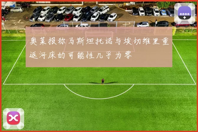 奥莱报称马斯坦托诺与埃切维里重返河床的可能性几乎为零